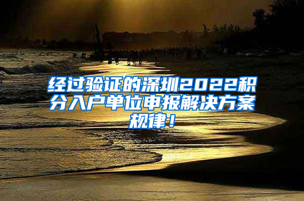 经过验证的深圳2022积分入户单位申报解决方案规律！