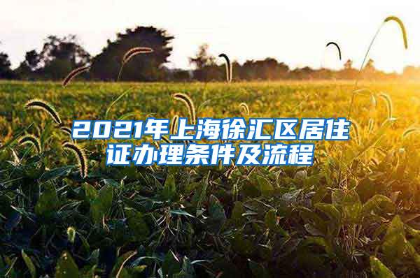 2021年上海徐汇区居住证办理条件及流程