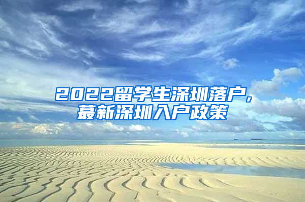 2022留学生深圳落户,蕞新深圳入户政策