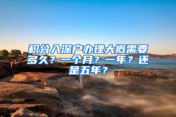 积分入深户办理大概需要多久？一个月？一年？还是五年？