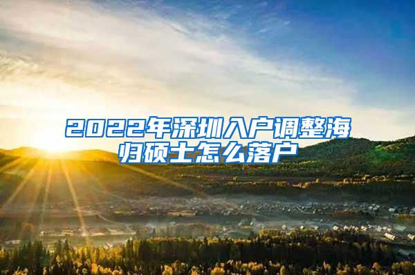 2022年深圳入户调整海归硕士怎么落户