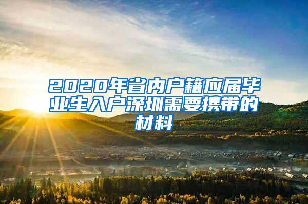 2020年省内户籍应届毕业生入户深圳需要携带的材料