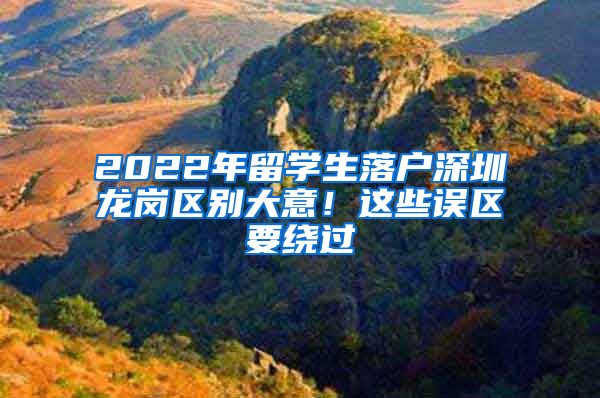 2022年留学生落户深圳龙岗区别大意！这些误区要绕过