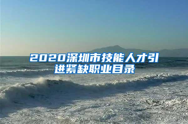 2020深圳市技能人才引进紧缺职业目录