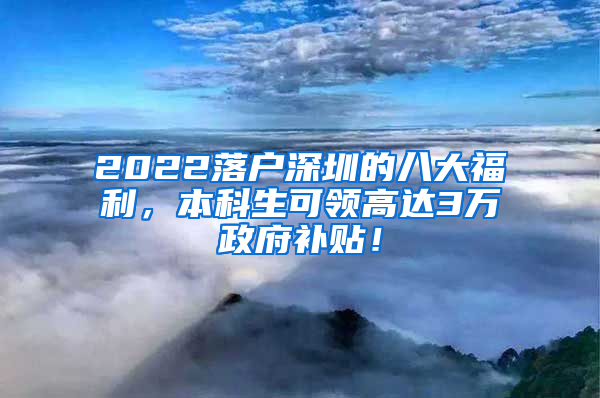 2022落户深圳的八大福利，本科生可领高达3万政府补贴！