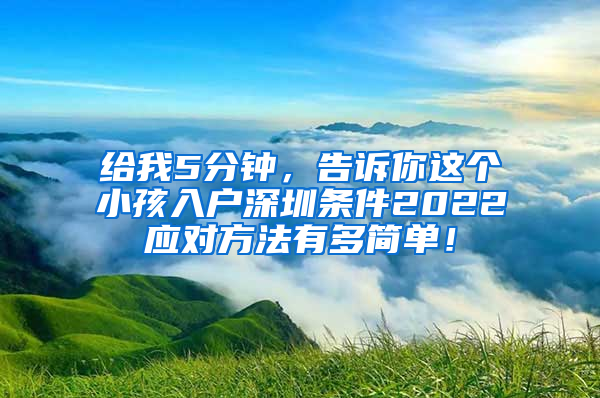 给我5分钟，告诉你这个小孩入户深圳条件2022应对方法有多简单！