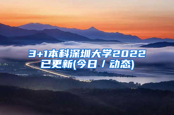 3+1本科深圳大学2022已更新(今日／动态)