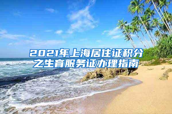 2021年上海居住证积分之生育服务证办理指南