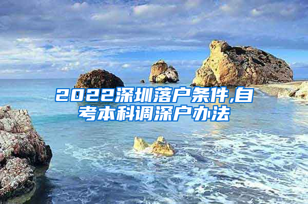 2022深圳落户条件,自考本科调深户办法