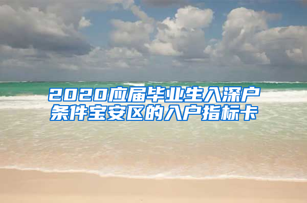 2020应届毕业生入深户条件宝安区的入户指标卡