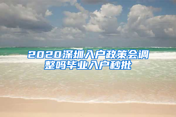 2020深圳入户政策会调整吗毕业入户秒批