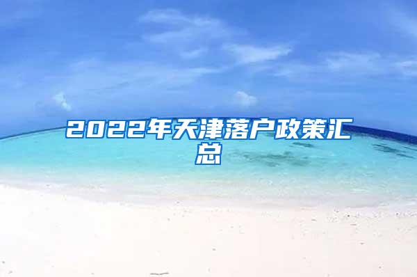 2022年天津落户政策汇总