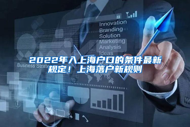 2022年入上海户口的条件最新规定！上海落户新规则