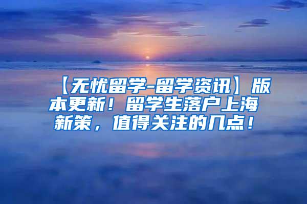 【无忧留学-留学资讯】版本更新！留学生落户上海新策，值得关注的几点！