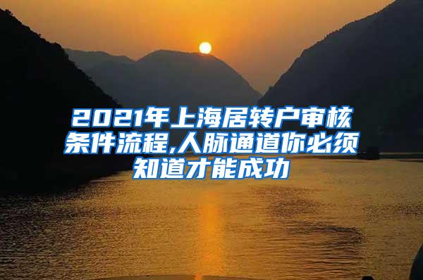 2021年上海居转户审核条件流程,人脉通道你必须知道才能成功