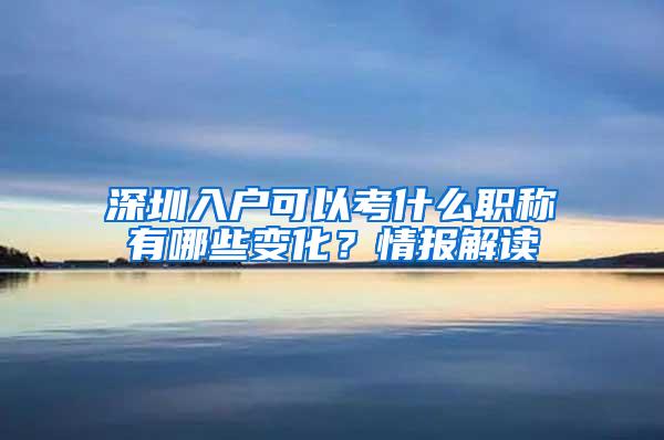 深圳入户可以考什么职称有哪些变化？情报解读