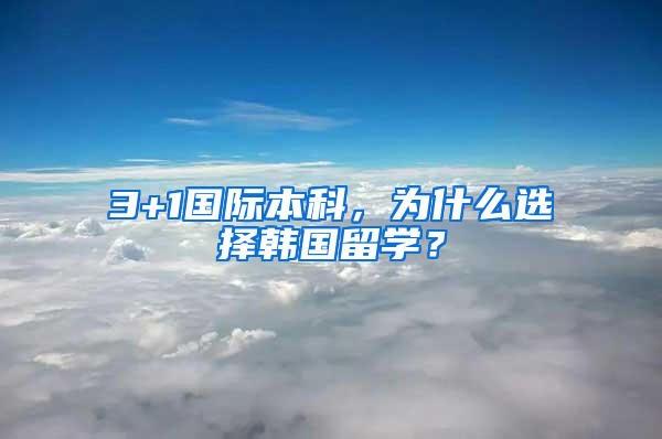 3+1国际本科，为什么选择韩国留学？