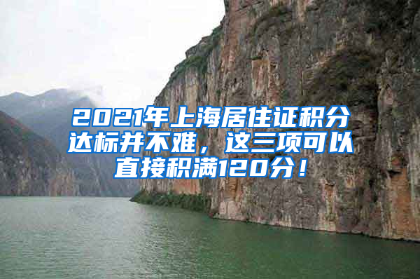 2021年上海居住证积分达标并不难，这三项可以直接积满120分！