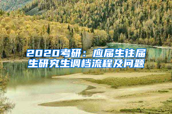 2020考研：应届生往届生研究生调档流程及问题