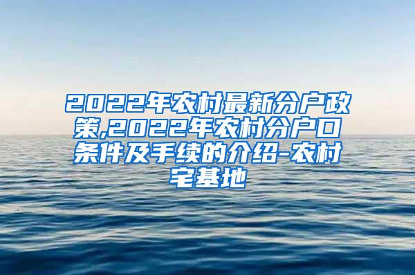 2022年农村最新分户政策,2022年农村分户口条件及手续的介绍-农村宅基地