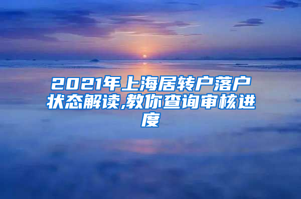 2021年上海居转户落户状态解读,教你查询审核进度