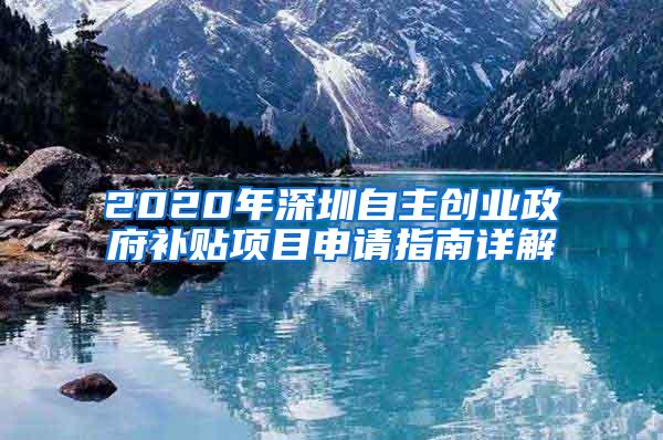 2020年深圳自主创业政府补贴项目申请指南详解