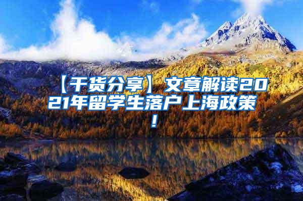 【干货分享】文章解读2021年留学生落户上海政策！