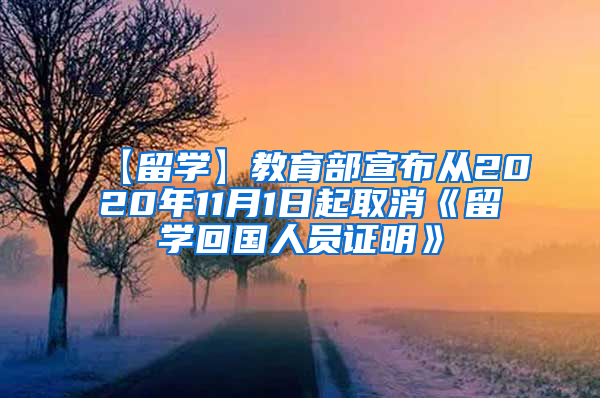 【留学】教育部宣布从2020年11月1日起取消《留学回国人员证明》