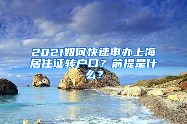 2021如何快速申办上海居住证转户口？前提是什么？