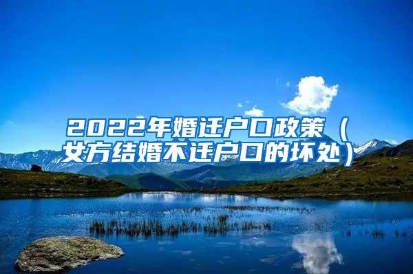 2022年婚迁户口政策（女方结婚不迁户口的坏处）