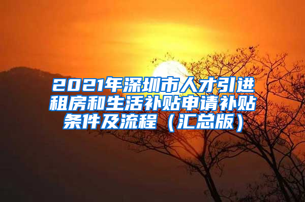 2021年深圳市人才引进租房和生活补贴申请补贴条件及流程（汇总版）