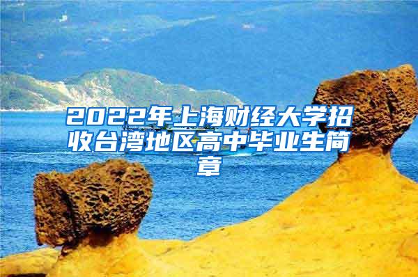 2022年上海财经大学招收台湾地区高中毕业生简章