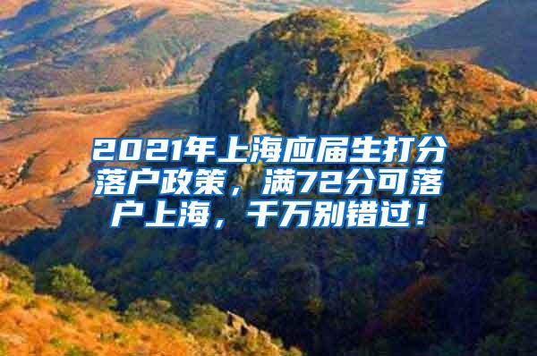 2021年上海应届生打分落户政策，满72分可落户上海，千万别错过！