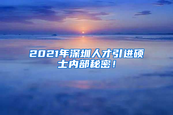 2021年深圳人才引进硕士内部秘密！