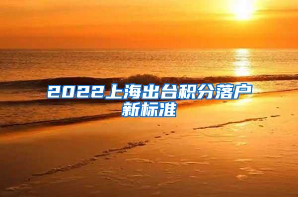 2022上海出台积分落户新标准