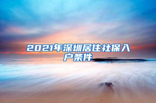 2021年深圳居住社保入户条件