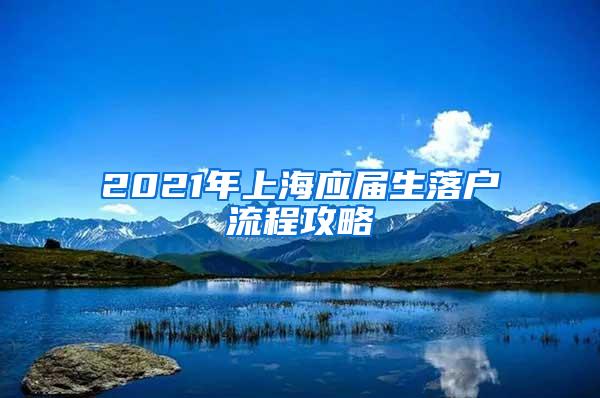 2021年上海应届生落户流程攻略