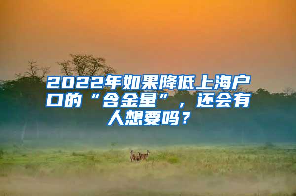 2022年如果降低上海户口的“含金量”，还会有人想要吗？