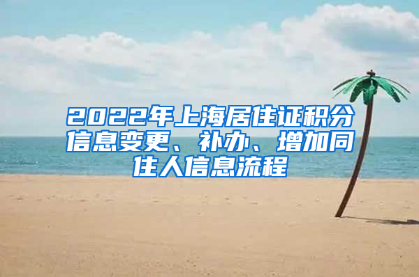 2022年上海居住证积分信息变更、补办、增加同住人信息流程