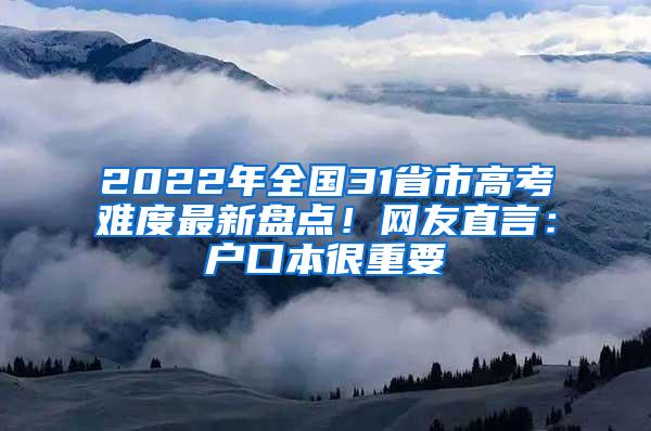 2022年全国31省市高考难度最新盘点！网友直言：户口本很重要