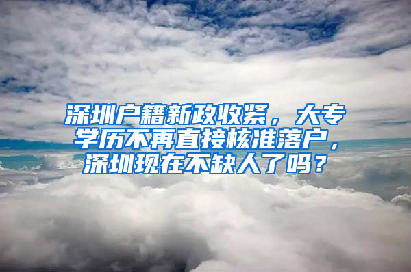 深圳户籍新政收紧，大专学历不再直接核准落户，深圳现在不缺人了吗？