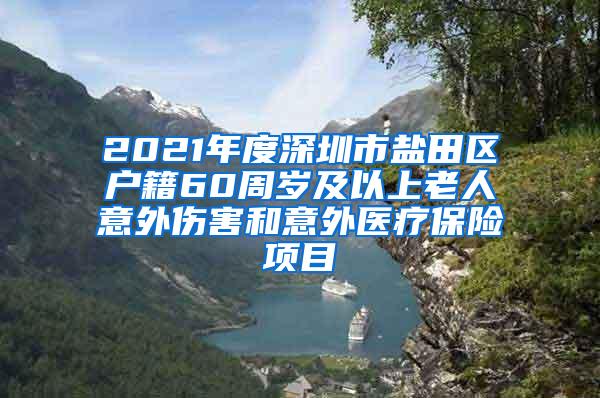 2021年度深圳市盐田区户籍60周岁及以上老人意外伤害和意外医疗保险项目