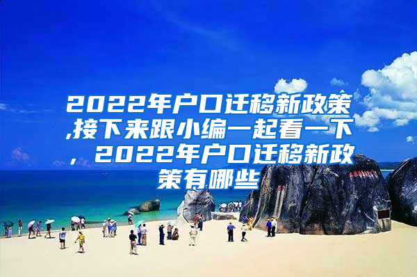 2022年户口迁移新政策,接下来跟小编一起看一下，2022年户口迁移新政策有哪些