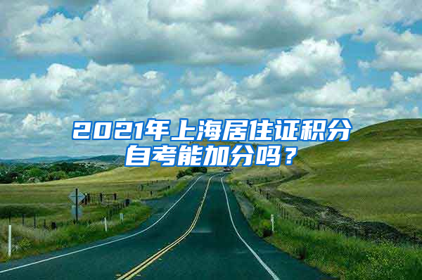 2021年上海居住证积分自考能加分吗？