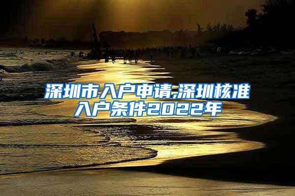 深圳市入户申请,深圳核准入户条件2022年