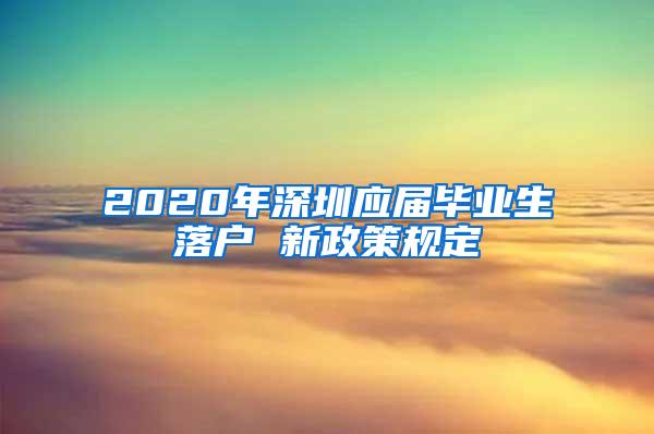 2020年深圳应届毕业生落户 新政策规定