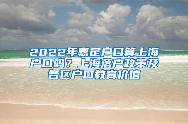 2022年嘉定户口算上海户口吗？上海落户政策及各区户口教育价值