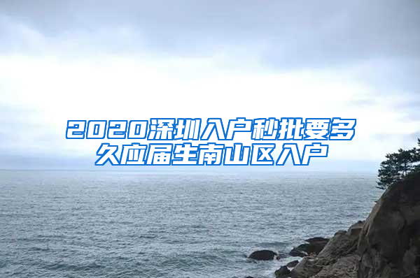 2020深圳入户秒批要多久应届生南山区入户