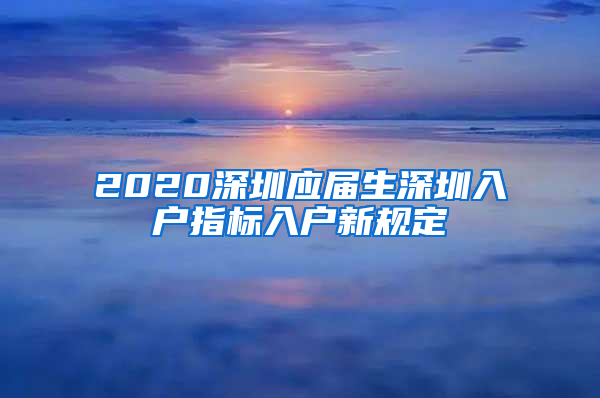 2020深圳应届生深圳入户指标入户新规定