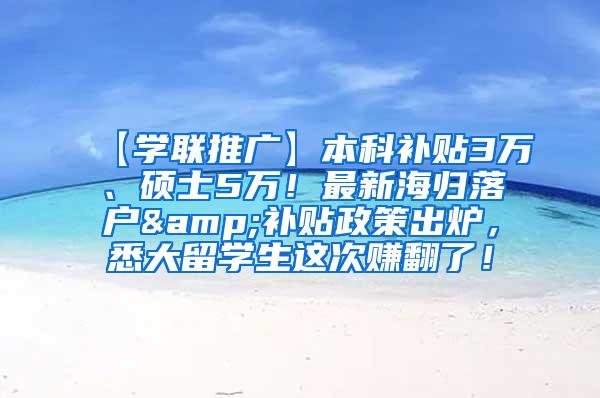 【学联推广】本科补贴3万、硕士5万！最新海归落户&补贴政策出炉，悉大留学生这次赚翻了！